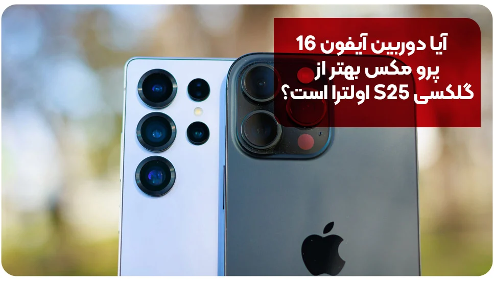 آیفون آیا دوربین آیفون 16 پرو مکس بهتر از گلکسی S25 اولترا است؟