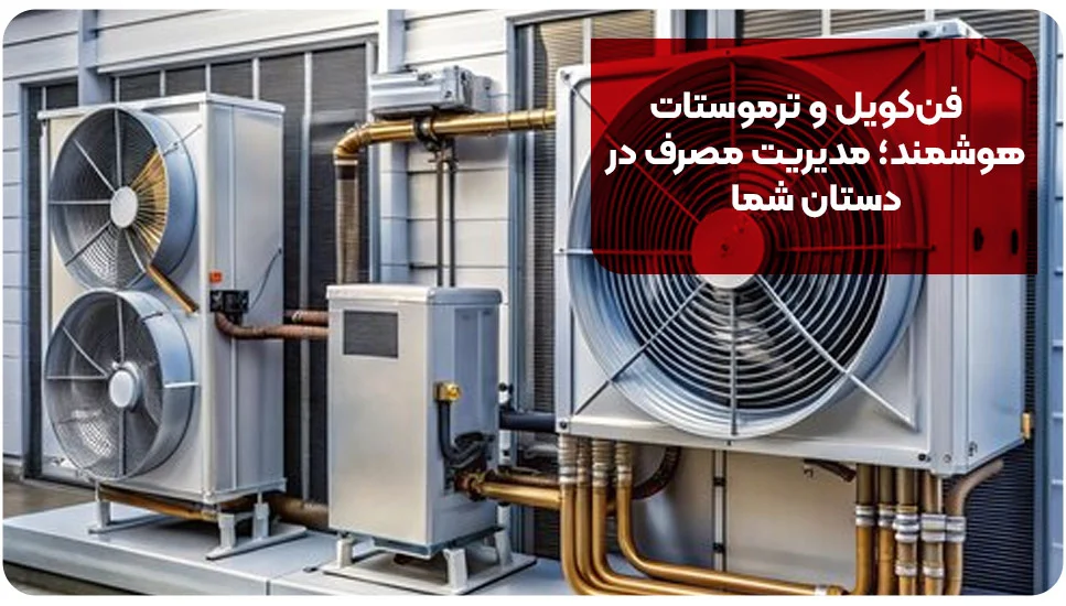 فنکویل و ترموستات هوشمند؛ مدیریت مصرف در دستان شما