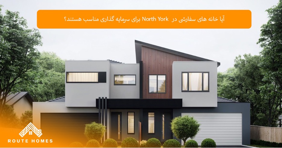 آیا سرمایه‌گذاری در خانه‌های سفارشی North York تصمیم درستی است؟